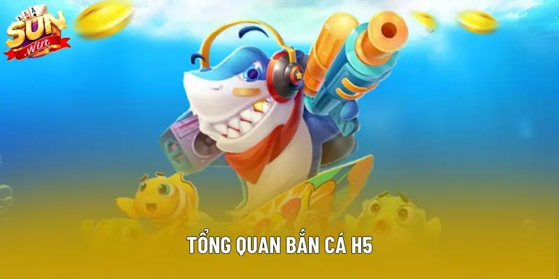 Tổng quan bắn cá H5
